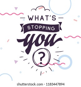 Inspirational quote, motivation. Typography for t shirt, invitation, greeting card sweatshirt printing and embroidery. Print for tee. Whats stopping you.