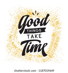Inspirational quote, motivation. Typography for t shirt, invitation, greeting card sweatshirt printing and embroidery. Print for tee. Good things take time.