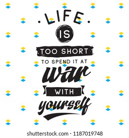 Inspirational quote, motivation. Typography for t shirt, invitation, greeting card sweatshirt printing and embroidery. Print for tee. Life is too short to spend it at war with yourself.