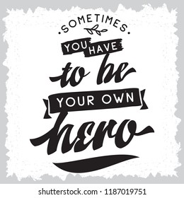 Inspirational quote, motivation. Typography for t shirt, invitation, greeting card sweatshirt printing and embroidery. Print for tee. Sometimes you have to be your own hero.