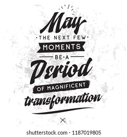 Inspirational quote, motivation. Typography for t shirt, invitation, greeting card sweatshirt printing and embroidery. Print for tee. May the next few moments be a period of magnificent transformation