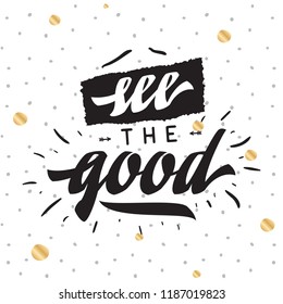 Inspirational quote, motivation. Typography for t shirt, invitation, greeting card sweatshirt printing and embroidery. Print for tee. see the good.