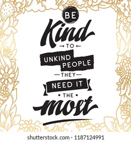 Inspirational quote, motivation. Typography for t shirt, invitation, greeting card sweatshirt printing and embroidery. Print for tee. Be kind to unkind people, they need it the most.