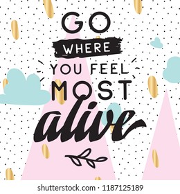 Inspirational quote, motivation. Typography for t shirt, invitation, greeting card sweatshirt printing and embroidery. Print for tee. Go where you feel most alive.