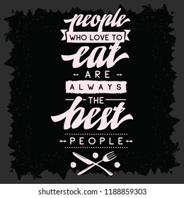 Inspirational quote, motivation. Typography for t shirt, invitation, greeting card sweatshirt printing and embroidery. Print for tee. People who love to eat always the best people.