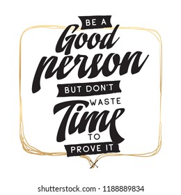 Inspirational quote, motivation. Typography for t shirt, invitation, greeting card sweatshirt printing and embroidery. Print for tee. Be a good person but dont waste time to prove it.