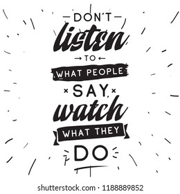 Inspirational quote, motivation. Typography for t shirt, invitation, greeting card sweatshirt printing and embroidery. Print for tee. Dont listen to what people say, watch what they do.