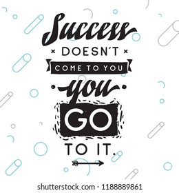 Inspirational quote, motivation. Typography for t shirt, invitation, greeting card sweatshirt printing and embroidery. Print for tee. Success doesnt come to you, you go to it.