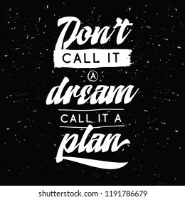 Inspirational quote, motivation. Typography for t shirt, invitation, greeting card sweatshirt printing and embroidery. Print for tee. Dont call it a dream, call it a plan.