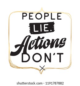 Inspirational quote, motivation. Typography for t shirt, invitation, greeting card sweatshirt printing and embroidery. Print for tee. People lie actions dont.