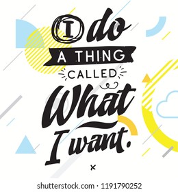 Inspirational quote, motivation. Typography for t shirt, invitation, greeting card sweatshirt printing and embroidery. Print for tee. I do a thing called what i want.