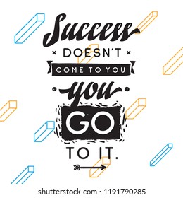 Inspirational quote, motivation. Typography for t shirt, invitation, greeting card sweatshirt printing and embroidery. Print for tee. Success doesnt come to you, you go to it.