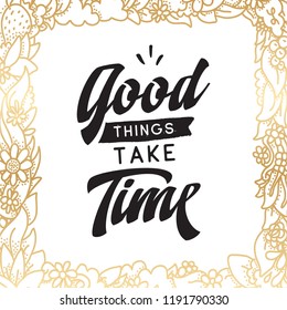 Inspirational quote, motivation. Typography for t shirt, invitation, greeting card sweatshirt printing and embroidery. Print for tee. Good things take time.