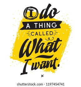 Inspirational quote, motivation. Typography for t shirt, invitation, greeting card sweatshirt printing and embroidery. Print for tee. I do a thing called what i want.