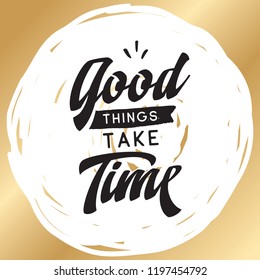 Inspirational quote, motivation. Typography for t shirt, invitation, greeting card sweatshirt printing and embroidery. Print for tee. Good things take time.