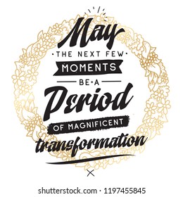 Inspirational quote, motivation. Typography for t shirt, invitation, greeting card sweatshirt printing and embroidery. Print for tee. May the next few moments be a period of magnificent transformation