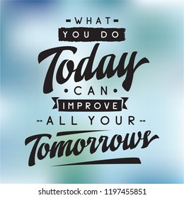 Inspirational quote, motivation. Typography for t shirt, invitation, greeting card sweatshirt printing and embroidery. Print for tee. What you do today can improve all your tomorrows.