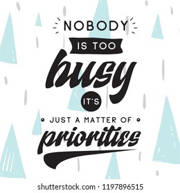 Inspirational quote, motivation. Typography for t shirt, invitation, greeting card sweatshirt printing and embroidery. Print for tee. Nobody is too busy its just a matter of priorities.
