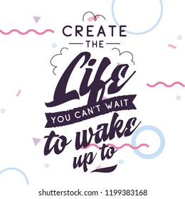 Inspirational quote, motivation. Typography for t shirt, invitation, greeting card sweatshirt printing and embroidery. Print for tee. Create the life you cant wait to wake up.