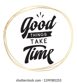 Inspirational quote, motivation. Typography for t shirt, invitation, greeting card sweatshirt printing and embroidery. Print for tee. Good things take time.