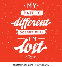 Inspirational quote, motivation. Typography for t shirt, invitation, greeting card sweatshirt printing and embroidery. Print for tee. My path is different doesnt mean im lost.