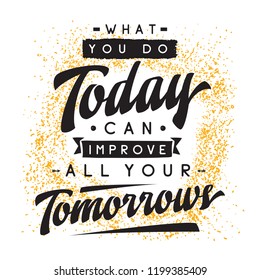 Inspirational quote, motivation. Typography for t shirt, invitation, greeting card sweatshirt printing and embroidery. Print for tee. What you do today can improve all your tomorrows.