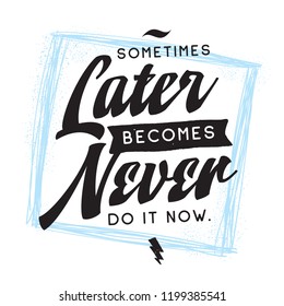 Inspirational quote, motivation. Typography for t shirt, invitation, greeting card sweatshirt printing and embroidery. Print for tee. Sometimes later becomes never.