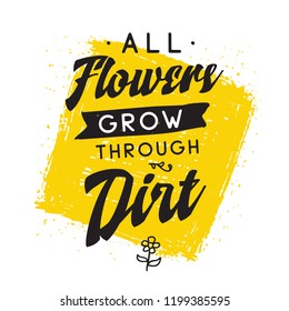 Inspirational quote, motivation. Typography for t shirt, invitation, greeting card sweatshirt printing and embroidery. Print for tee. All flowers grow through dirt.