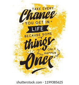 Inspirational quote, motivation. Typography for t shirt, invitation, greeting card sweatshirt printing and embroidery. Print for tee. Take every chane you get in life because some things only happen..