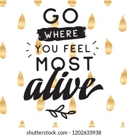 Inspirational quote, motivation. Typography for t shirt, invitation, greeting card sweatshirt printing and embroidery. Print for tee. Go where you feel most alive.