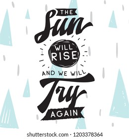 Inspirational quote, motivation. Typography for t shirt, invitation, greeting card sweatshirt printing and embroidery. Print for tee. The sun will rise and we will try again.