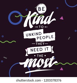 Inspirational quote, motivation. Typography for t shirt, invitation, greeting card sweatshirt printing and embroidery. Print for tee. Be kind to unkind people, they need it the most.