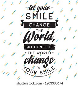 Inspirational quote, motivation. Typography for t shirt, invitation, greeting card sweatshirt printing and embroidery. Print for tee. Let your smile change the World, but dont let the World...