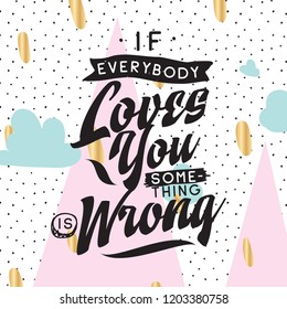 Inspirational quote, motivation. Typography for t shirt, invitation, greeting card sweatshirt printing and embroidery. Print for tee. If everybody loves you something is wrong.