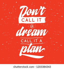 Inspirational quote, motivation. Typography for t shirt, invitation, greeting card sweatshirt printing and embroidery. Print for tee. Dont call it a dream, call it a plan.