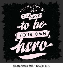 Inspirational quote, motivation. Typography for t shirt, invitation, greeting card sweatshirt printing and embroidery. Print for tee. Sometimes you have to be your own hero.