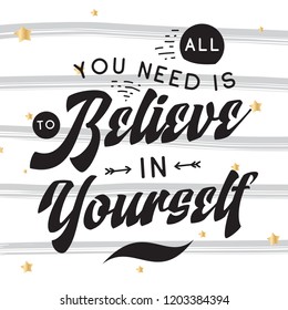 Inspirational quote, motivation. Typography for t shirt, invitation, greeting card sweatshirt printing and embroidery. Print for tee. All you need is to believe in yourself.