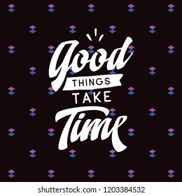 Inspirational quote, motivation. Typography for t shirt, invitation, greeting card sweatshirt printing and embroidery. Print for tee. Good things take time.