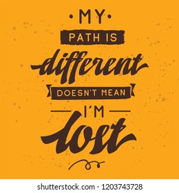 Inspirational quote, motivation. Typography for t shirt, invitation, greeting card sweatshirt printing and embroidery. Print for tee. My path is different doesnt mean im lost.