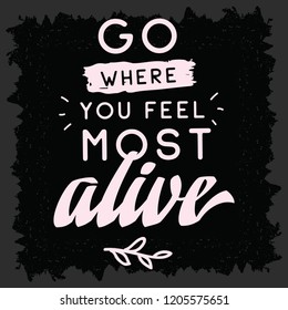 Inspirational quote, motivation. Typography for t shirt, invitation, greeting card sweatshirt printing and embroidery. Print for tee. Go where you feel most alive.