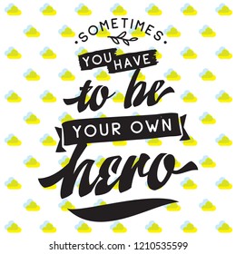 Inspirational quote, motivation. Typography for t shirt, invitation, greeting card sweatshirt printing and embroidery. Print for tee. Sometimes you have to be your own hero.