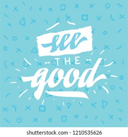 Inspirational quote, motivation. Typography for t shirt, invitation, greeting card sweatshirt printing and embroidery. Print for tee. see the good.