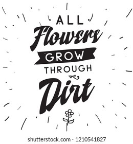 Inspirational quote, motivation. Typography for t shirt, invitation, greeting card sweatshirt printing and embroidery. Print for tee. All flowers grow through dirt.