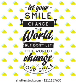 Inspirational quote, motivation. Typography for t shirt, invitation, greeting card sweatshirt printing and embroidery. Print for tee. Let your smile change the World, but dont let the World...