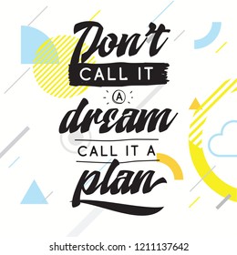 Inspirational quote, motivation. Typography for t shirt, invitation, greeting card sweatshirt printing and embroidery. Print for tee. Dont call it a dream, call it a plan.
