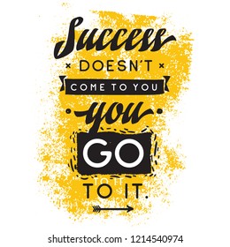 Inspirational quote, motivation. Typography for t shirt, invitation, greeting card sweatshirt printing and embroidery. Print for tee. Success doesnt come to you, you go to it.