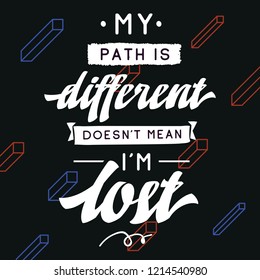 Inspirational quote, motivation. Typography for t shirt, invitation, greeting card sweatshirt printing and embroidery. Print for tee. My path is different doesnt mean im lost.