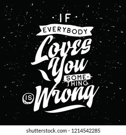 Inspirational quote, motivation. Typography for t shirt, invitation, greeting card sweatshirt printing and embroidery. Print for tee. If everybody loves you something is wrong.