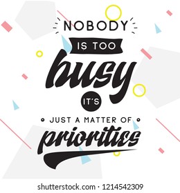 Inspirational quote, motivation. Typography for t shirt, invitation, greeting card sweatshirt printing and embroidery. Print for tee. Nobody is too busy its just a matter of priorities.