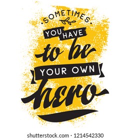 Inspirational quote, motivation. Typography for t shirt, invitation, greeting card sweatshirt printing and embroidery. Print for tee. Sometimes you have to be your own hero.